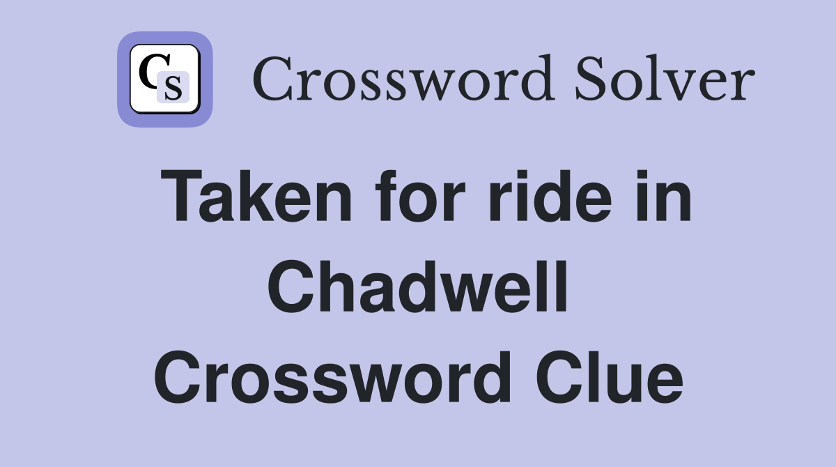 Taken for ride in Chadwell Crossword Clue