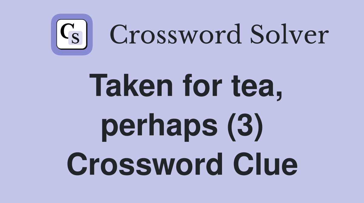 Taken for tea, perhaps (3) Crossword Clue