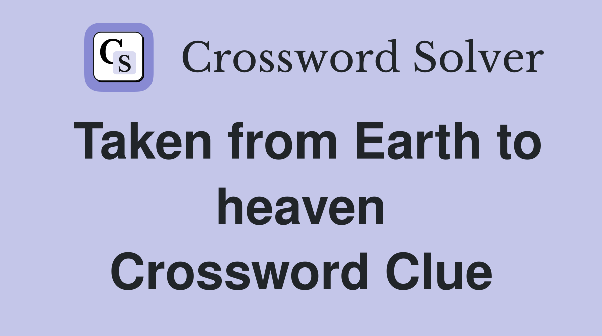 Taken from Earth to heaven Crossword Clue