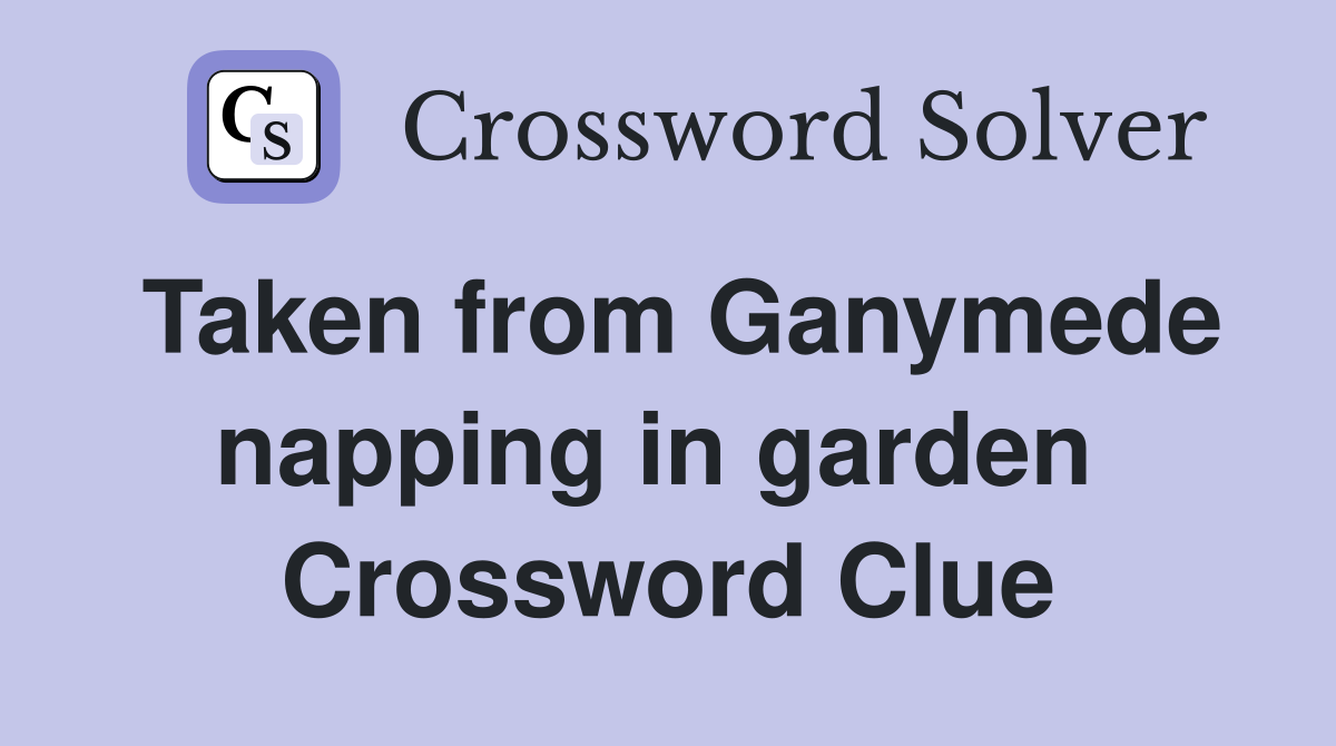 Taken from Ganymede napping in garden  Crossword Clue