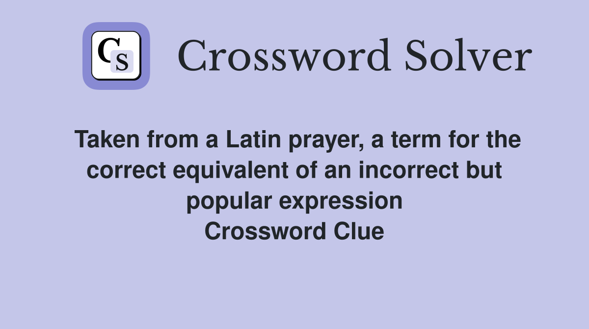 Taken from a Latin prayer, a term for the correct equivalent of an incorrect but popular expression Crossword Clue