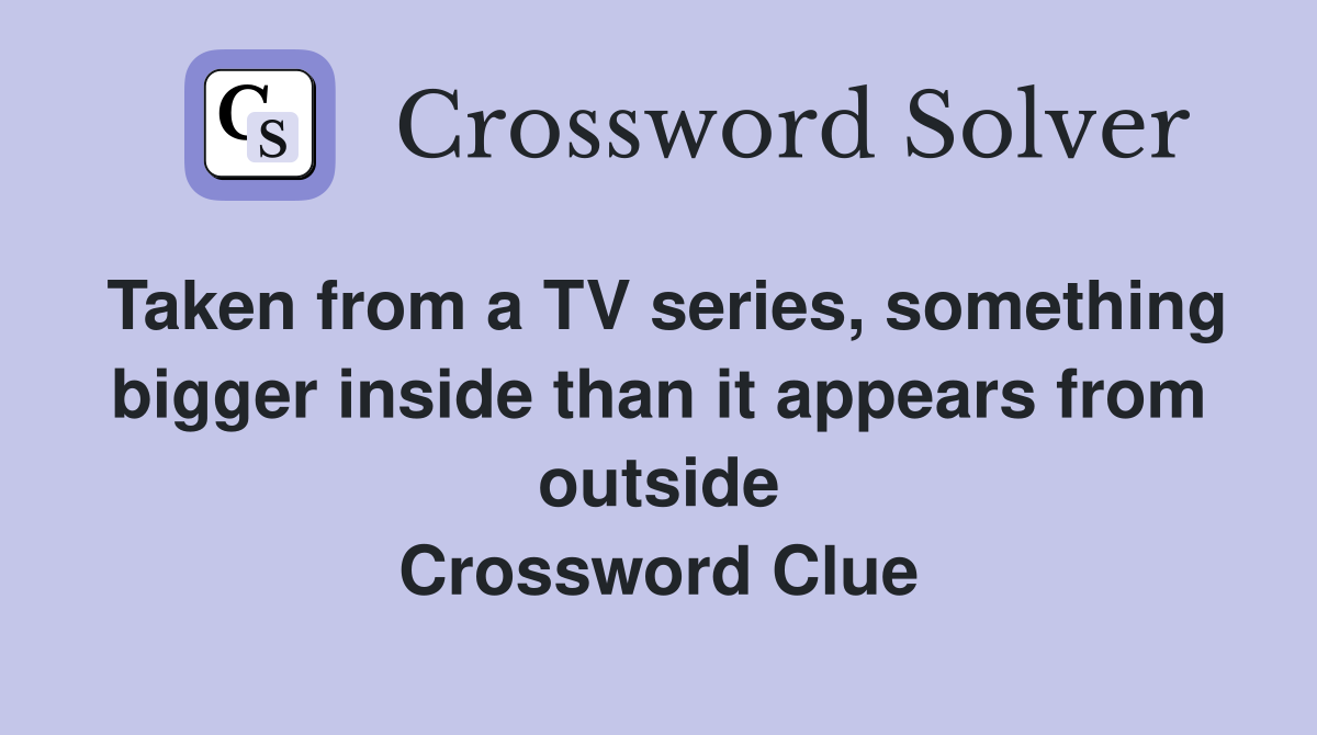Taken from a TV series, something bigger inside than it appears from outside Crossword Clue