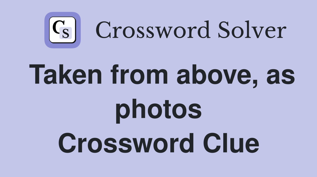 Taken from above, as photos Crossword Clue