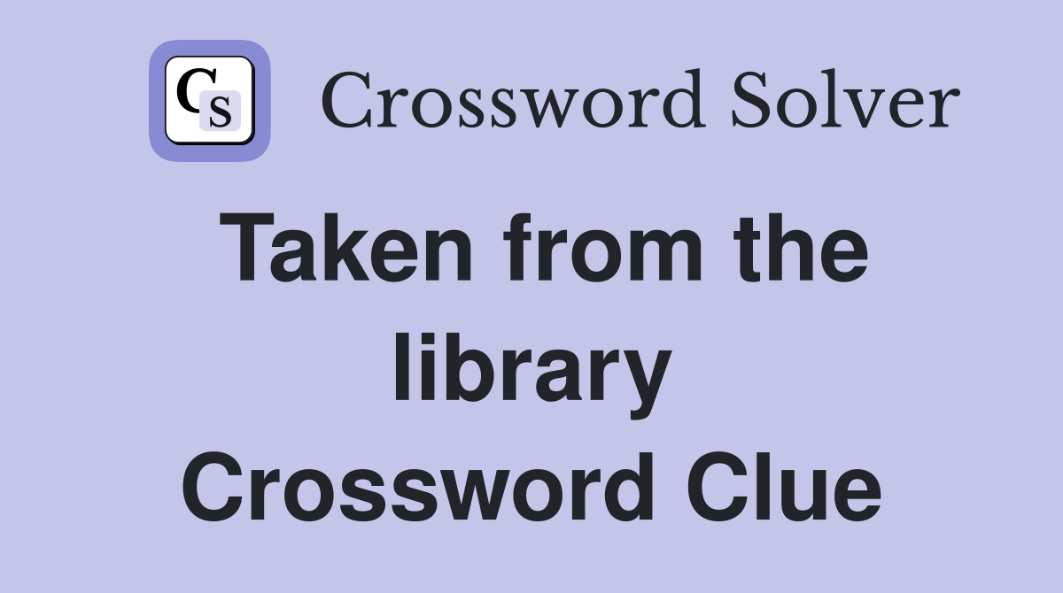 Taken from the library Crossword Clue