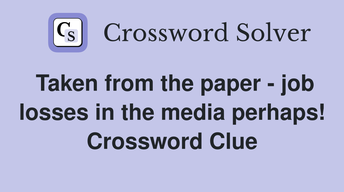 Taken from the paper - job losses in the media perhaps! Crossword Clue