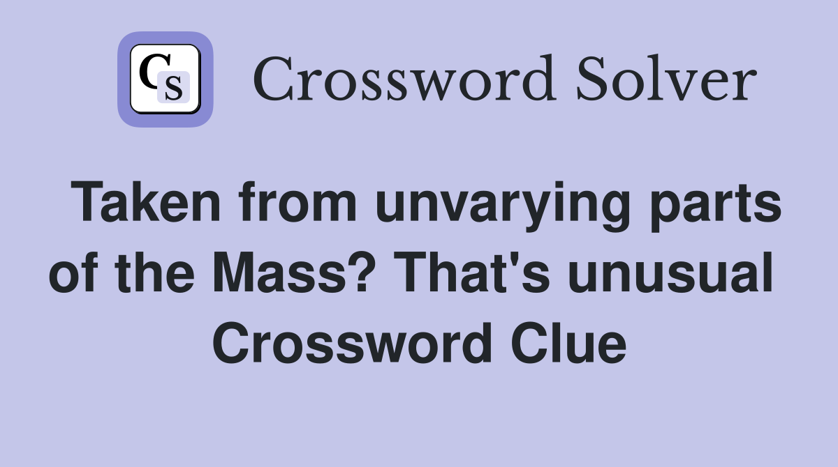 Taken from unvarying parts of the Mass? That's unusual  Crossword Clue
