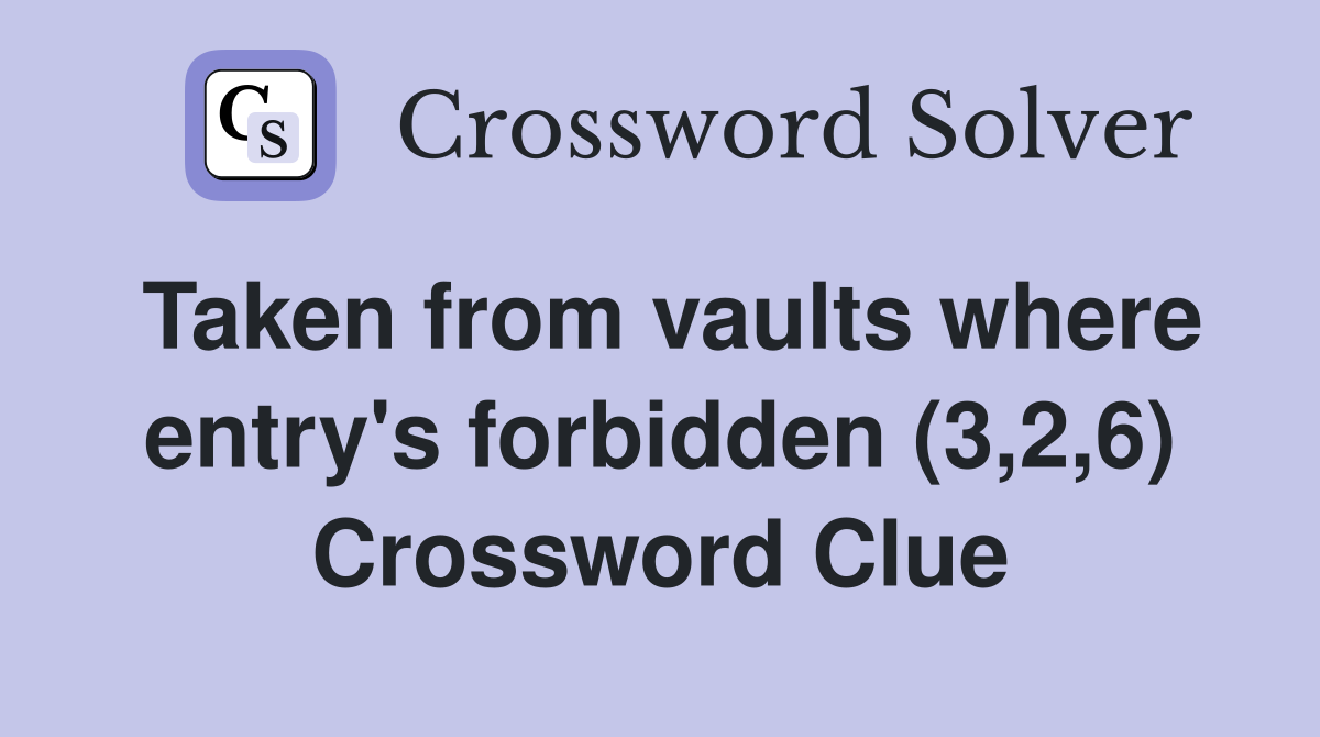 Taken from vaults where entry's forbidden (3,2,6) Crossword Clue