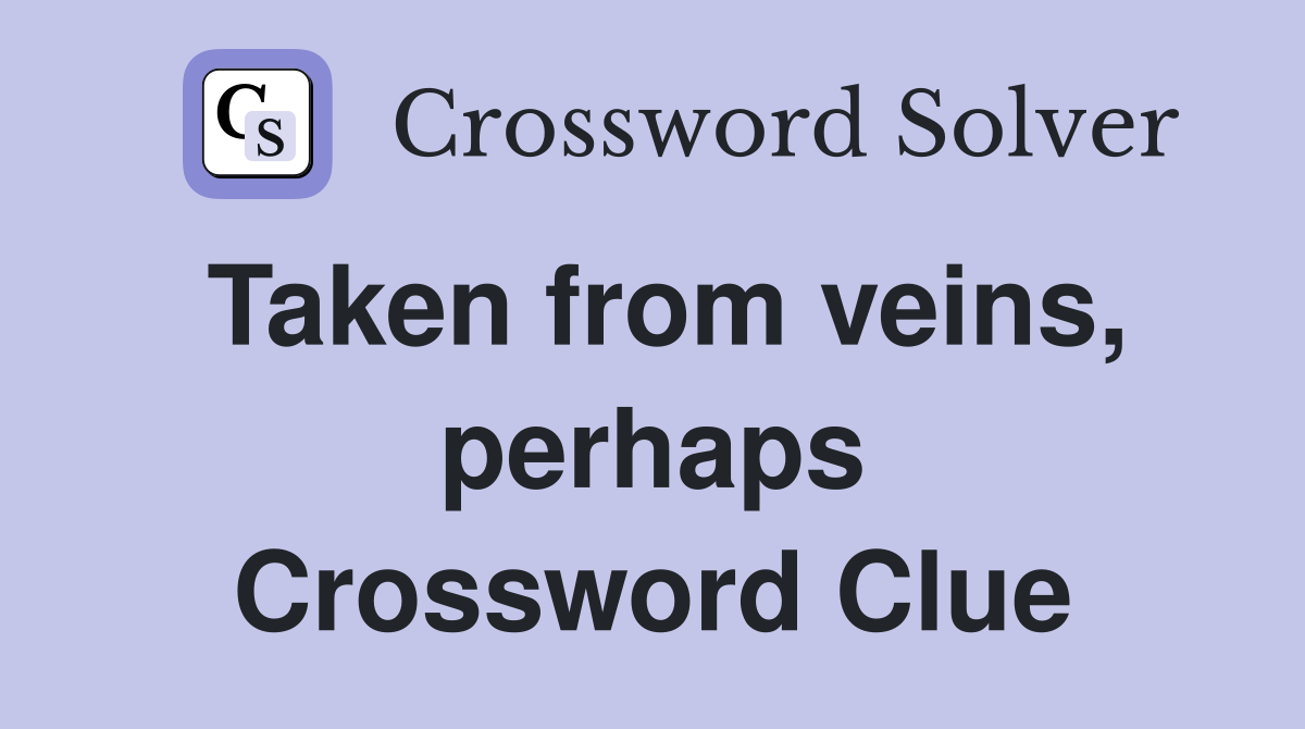 Taken from veins, perhaps Crossword Clue
