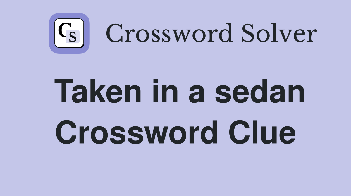 Taken in a sedan Crossword Clue
