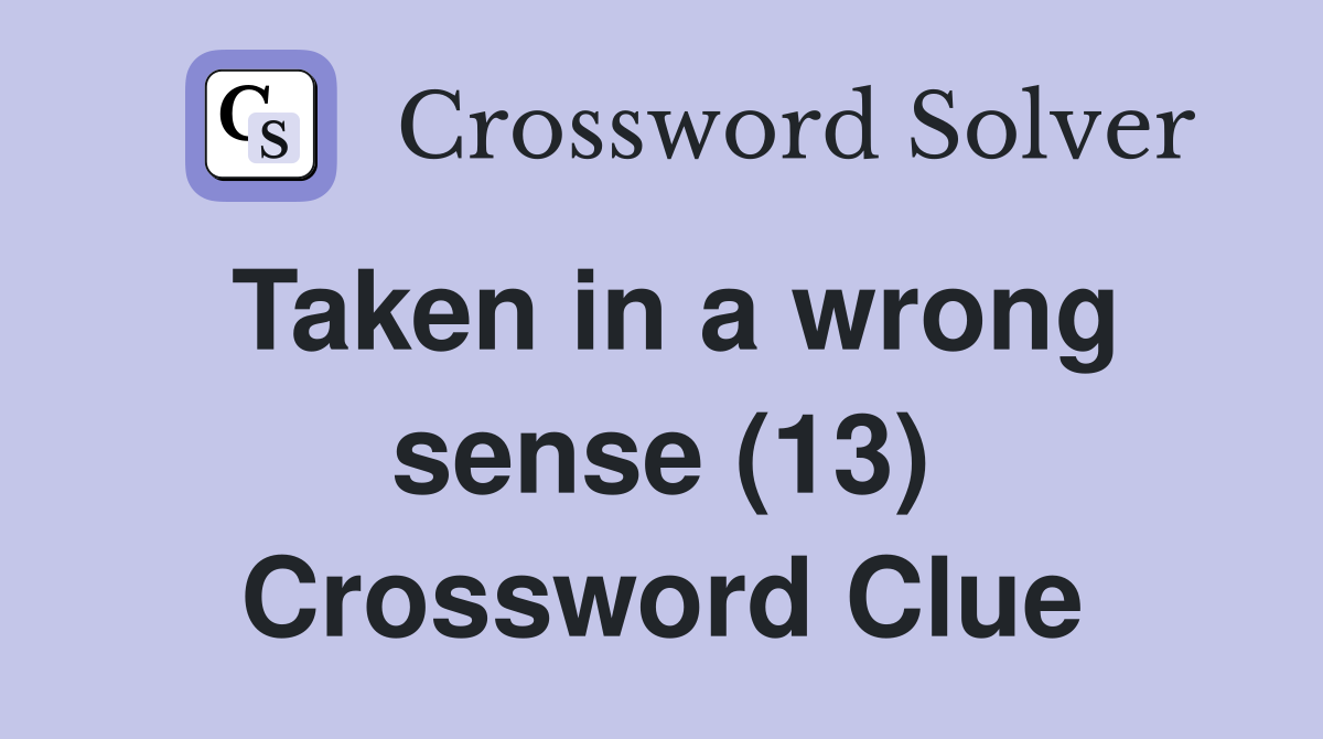 Taken in a wrong sense (13) Crossword Clue
