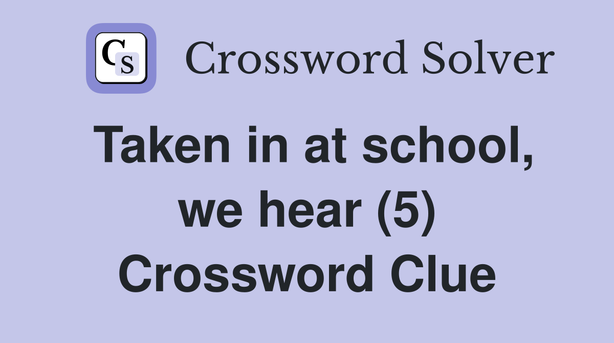 Taken in at school, we hear (5) Crossword Clue