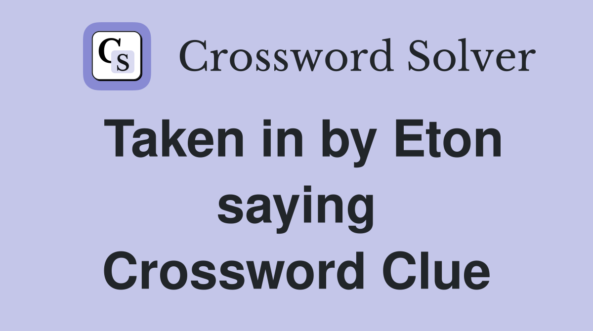 Taken in by Eton saying Crossword Clue