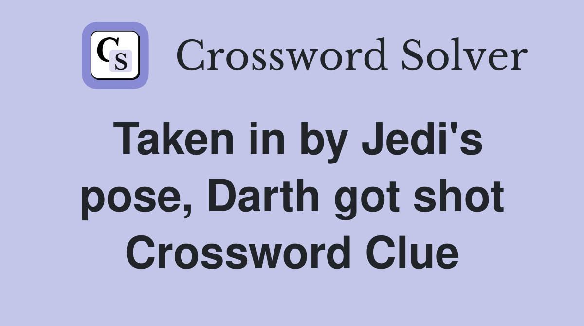 Taken in by Jedi's pose, Darth got shot Crossword Clue