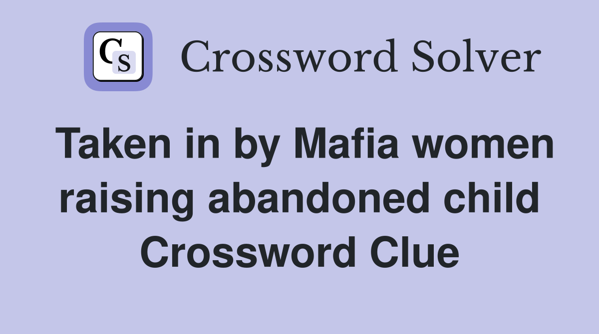 Taken in by Mafia women raising abandoned child Crossword Clue
