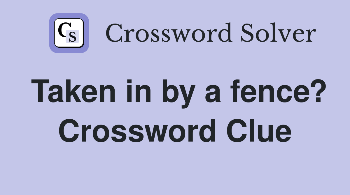 Taken in by a fence? Crossword Clue