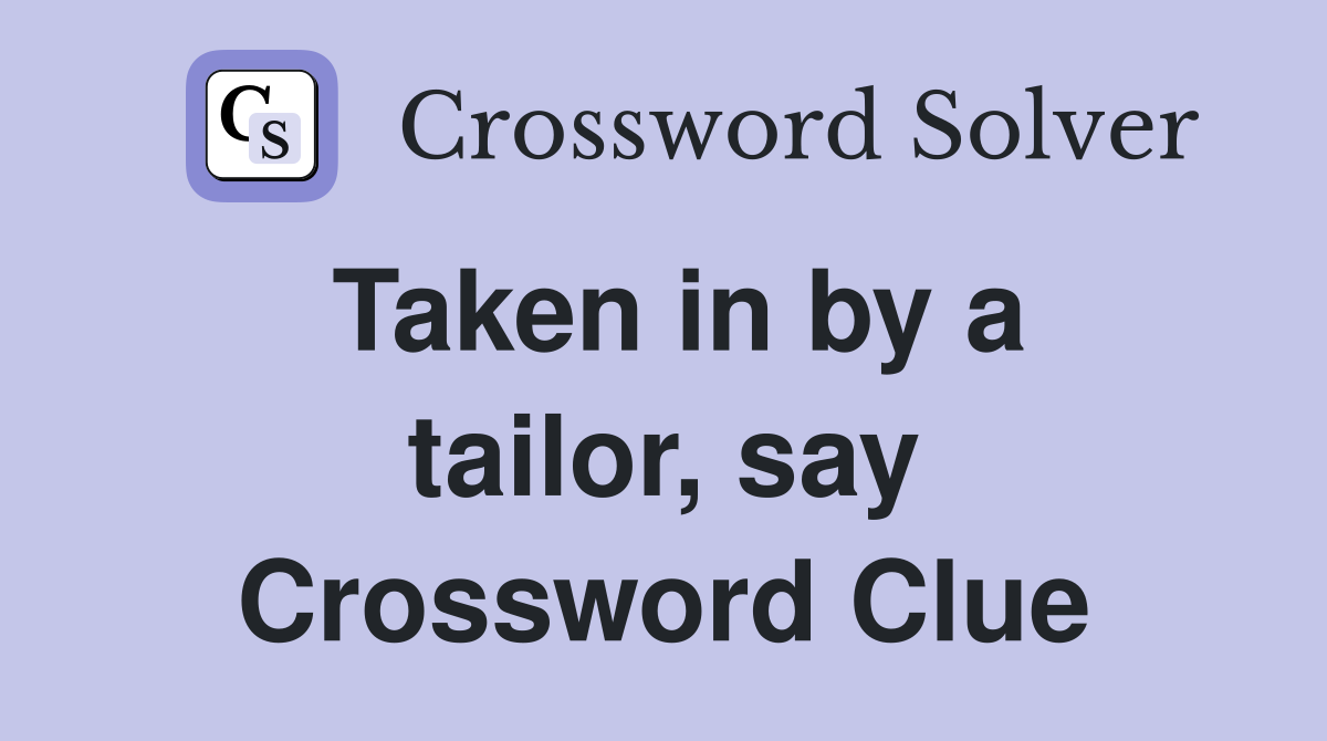 Taken in by a tailor, say Crossword Clue