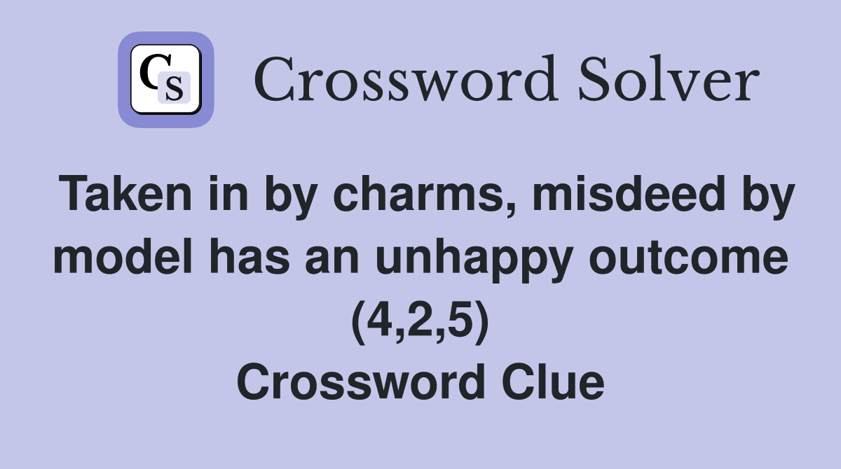 Taken in by charms, misdeed by model has an unhappy outcome (4,2,5) Crossword Clue