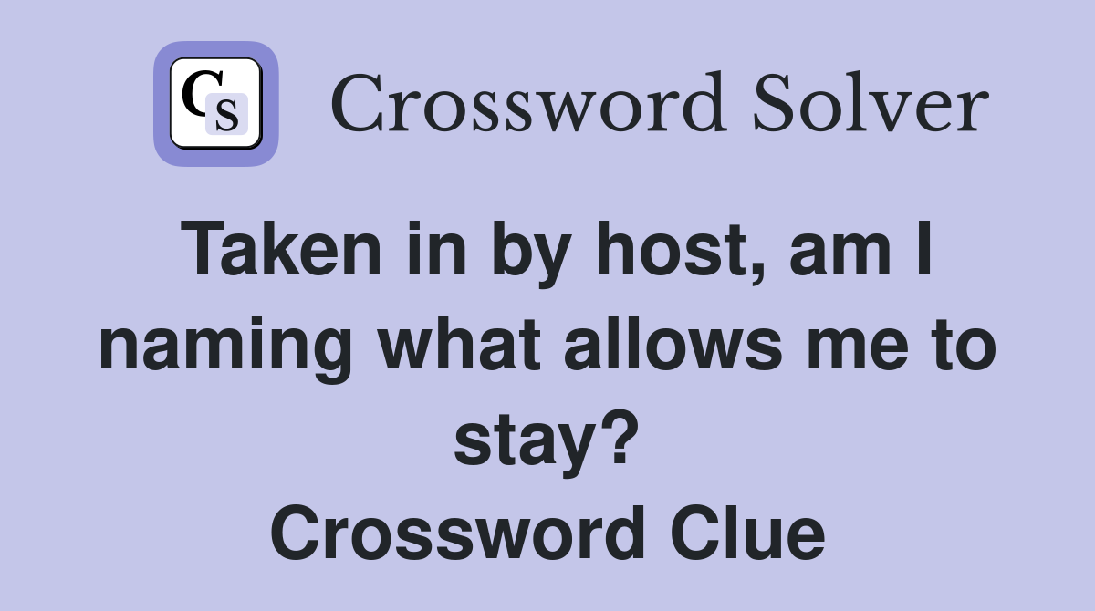 Taken in by host, am I naming what allows me to stay? Crossword Clue
