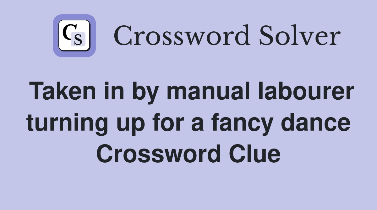 Taken in by manual labourer turning up for a fancy dance Crossword Clue