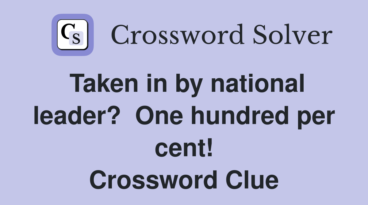 Taken in by national leader?  One hundred per cent! Crossword Clue