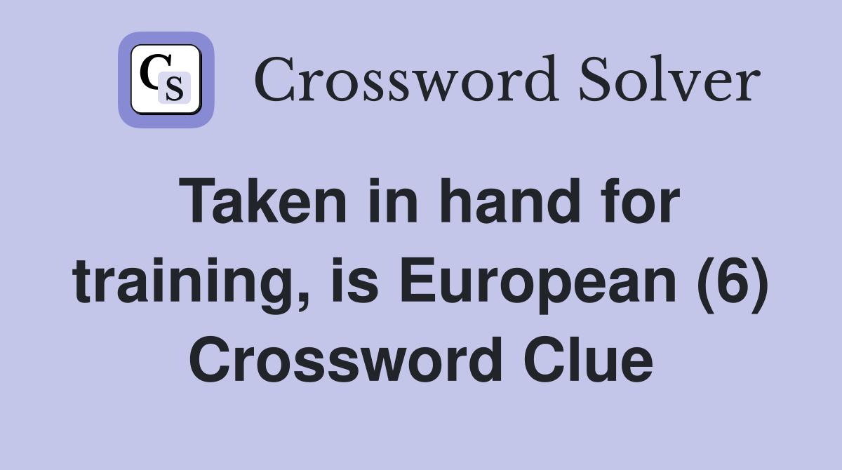 Taken in hand for training, is European (6) Crossword Clue