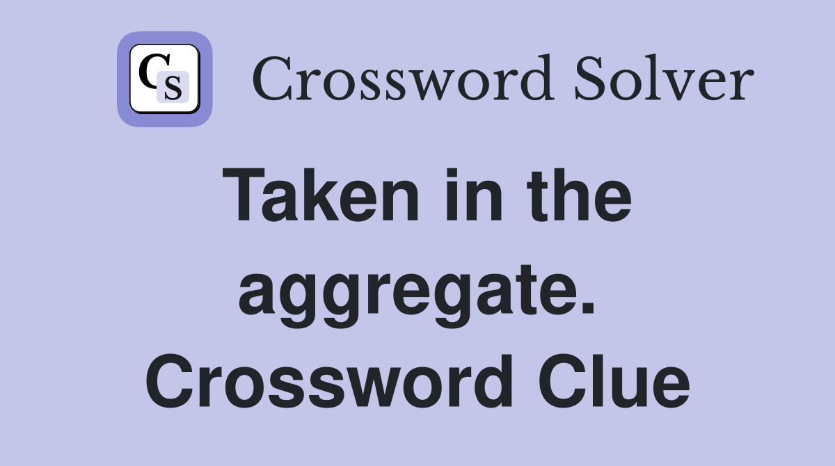 Taken in the aggregate. Crossword Clue