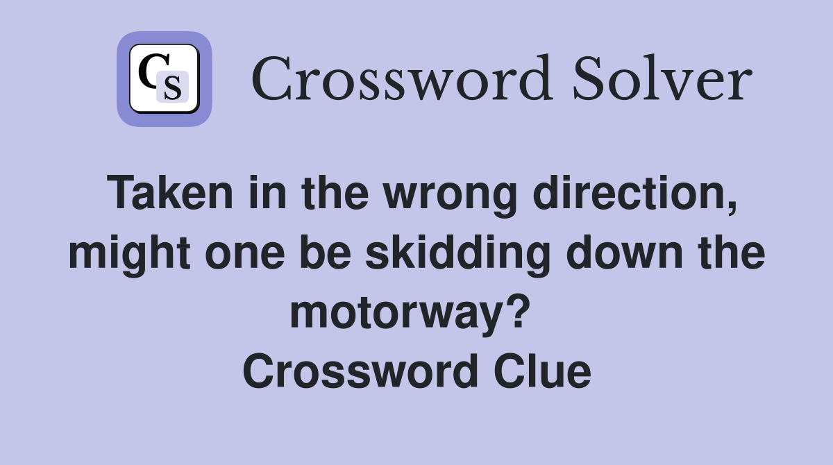 Taken in the wrong direction, might one be skidding down the motorway?  Crossword Clue