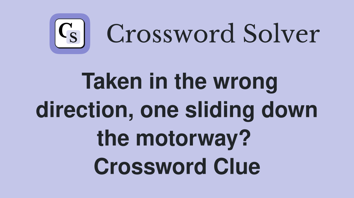 Taken in the wrong direction, one sliding down the motorway?  Crossword Clue