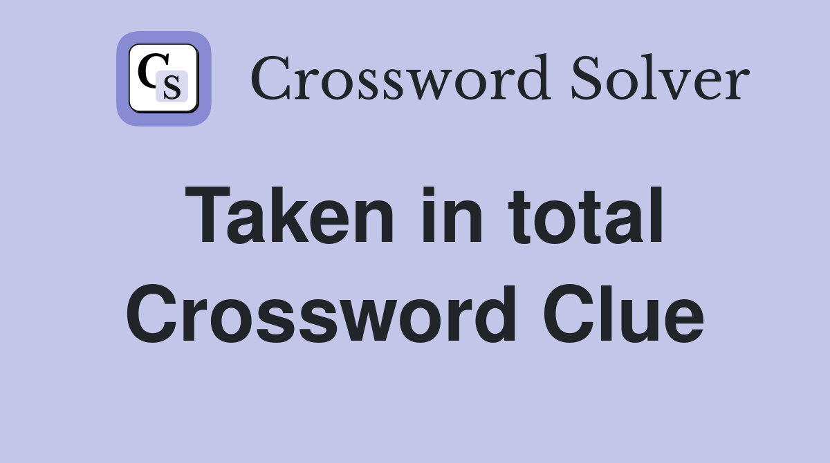 Taken in total Crossword Clue