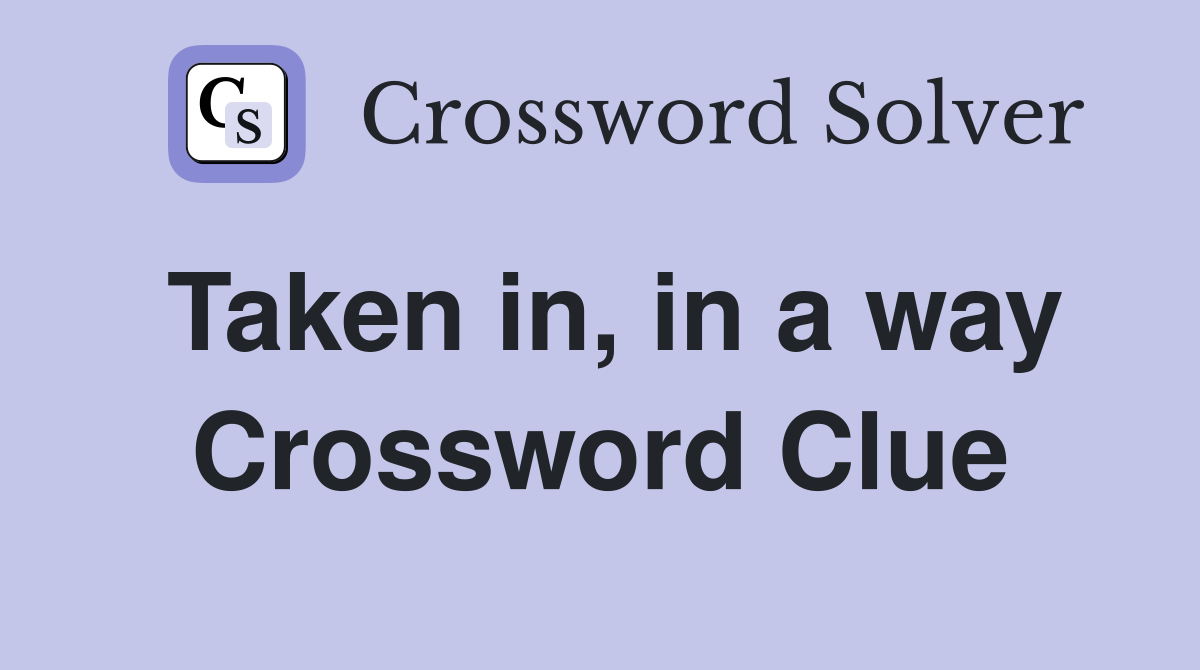 Taken in, in a way Crossword Clue