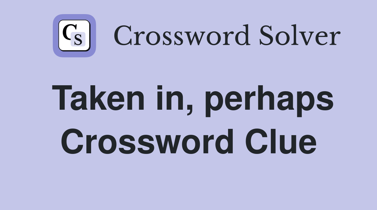 Taken in, perhaps Crossword Clue