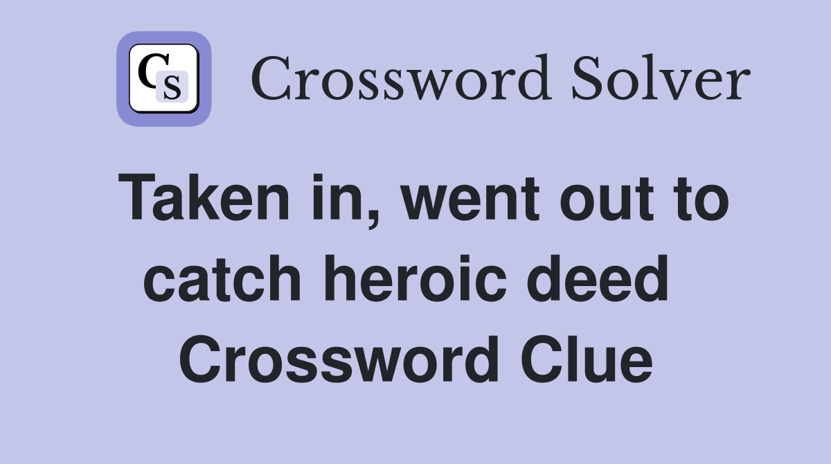 Taken in, went out to catch heroic deed  Crossword Clue
