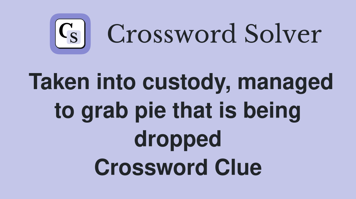 Taken into custody, managed to grab pie that is being dropped Crossword Clue