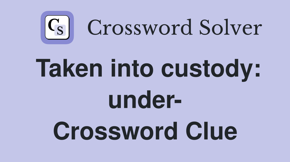 Taken into custody: under- Crossword Clue