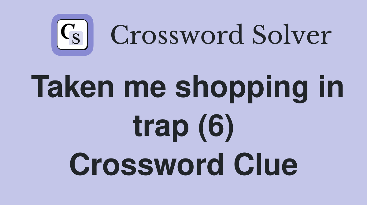 Taken me shopping in trap (6) Crossword Clue
