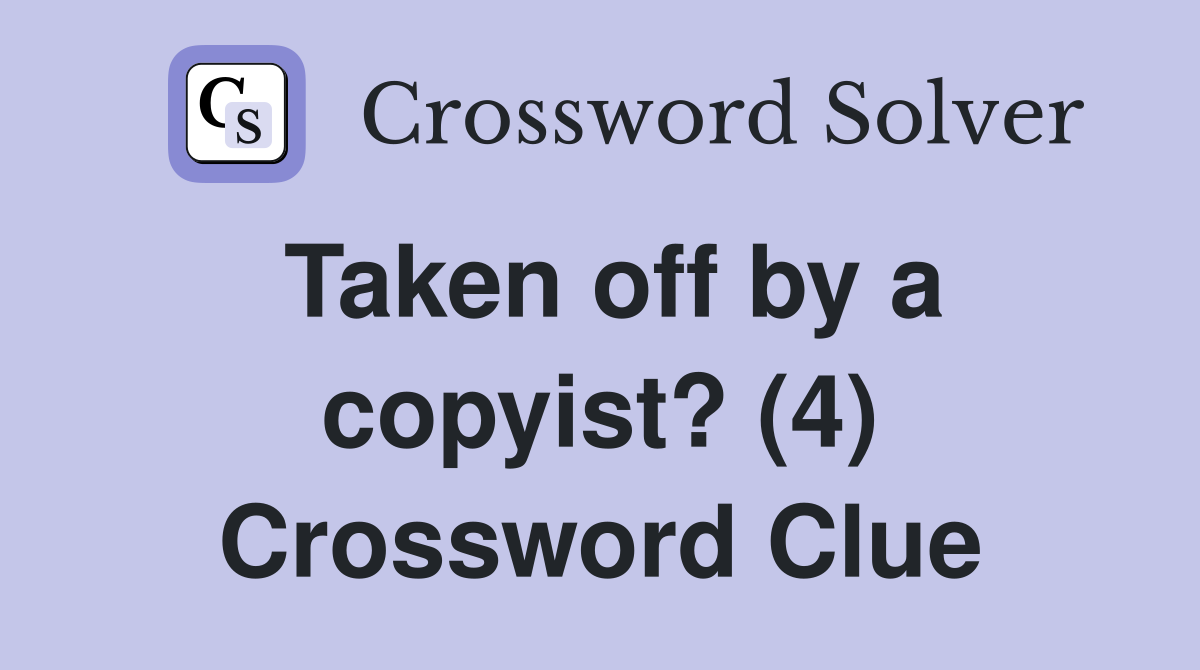 Taken off by a copyist? (4) Crossword Clue