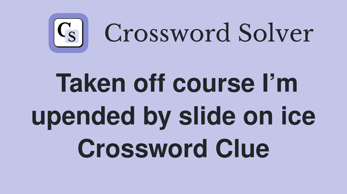 Taken off course I’m upended by slide on ice Crossword Clue
