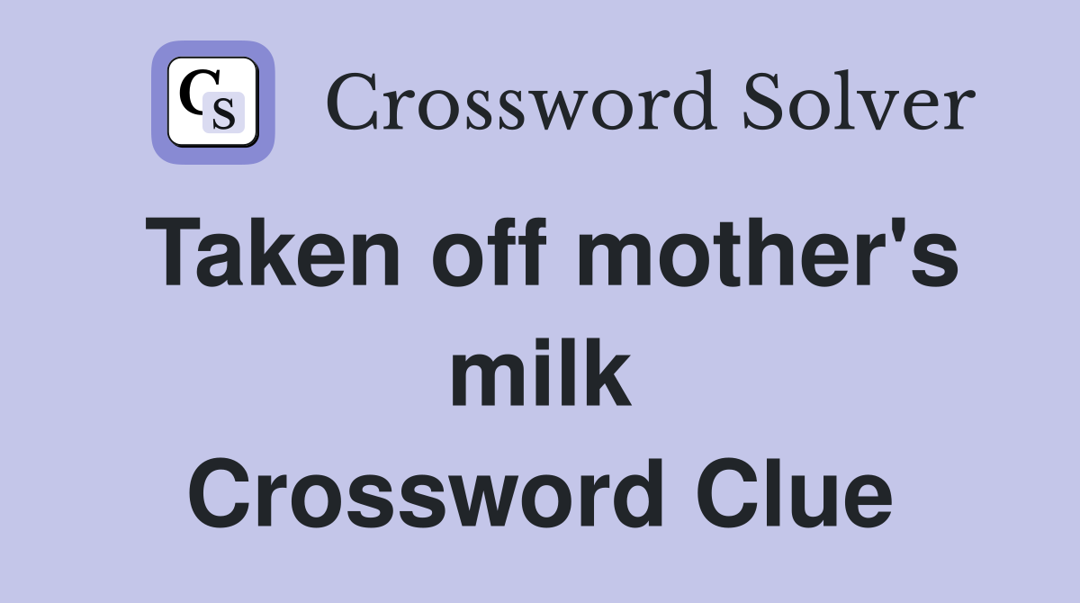 Taken off mother's milk Crossword Clue