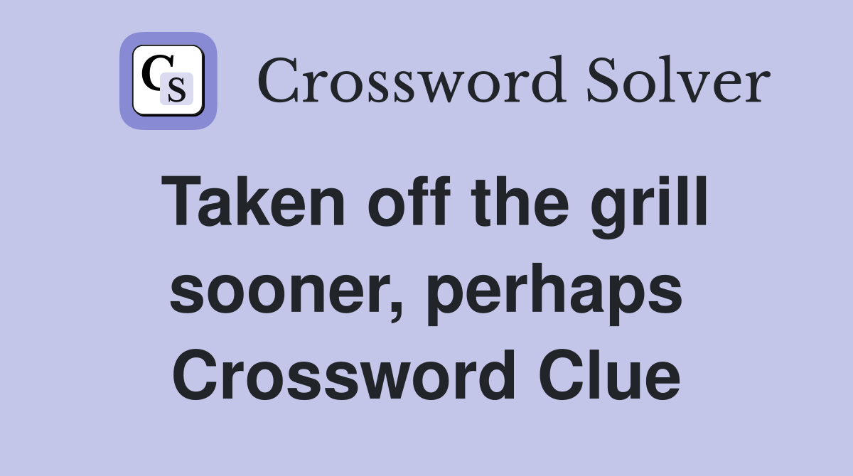 Taken off the grill sooner, perhaps Crossword Clue