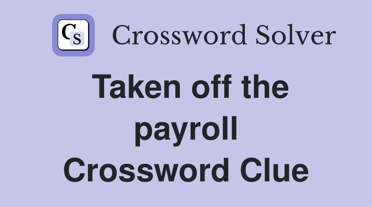 Taken off the payroll Crossword Clue