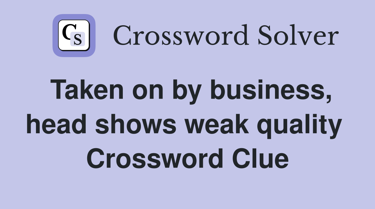 Taken on by business, head shows weak quality  Crossword Clue