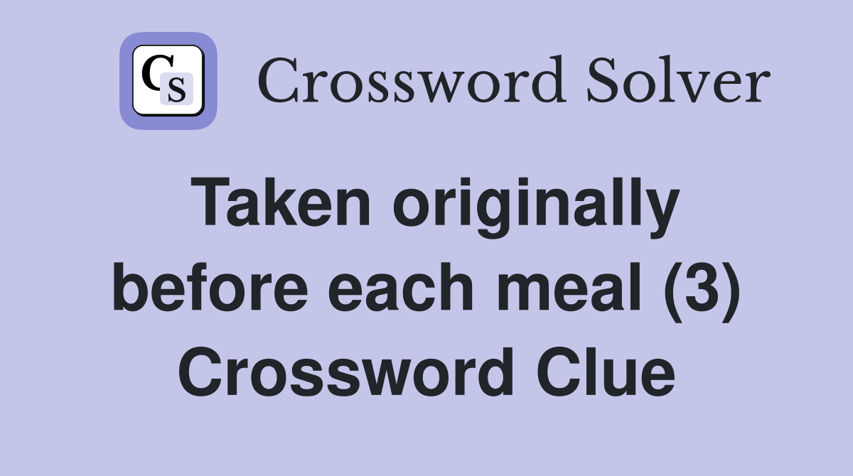 Taken originally before each meal (3) Crossword Clue
