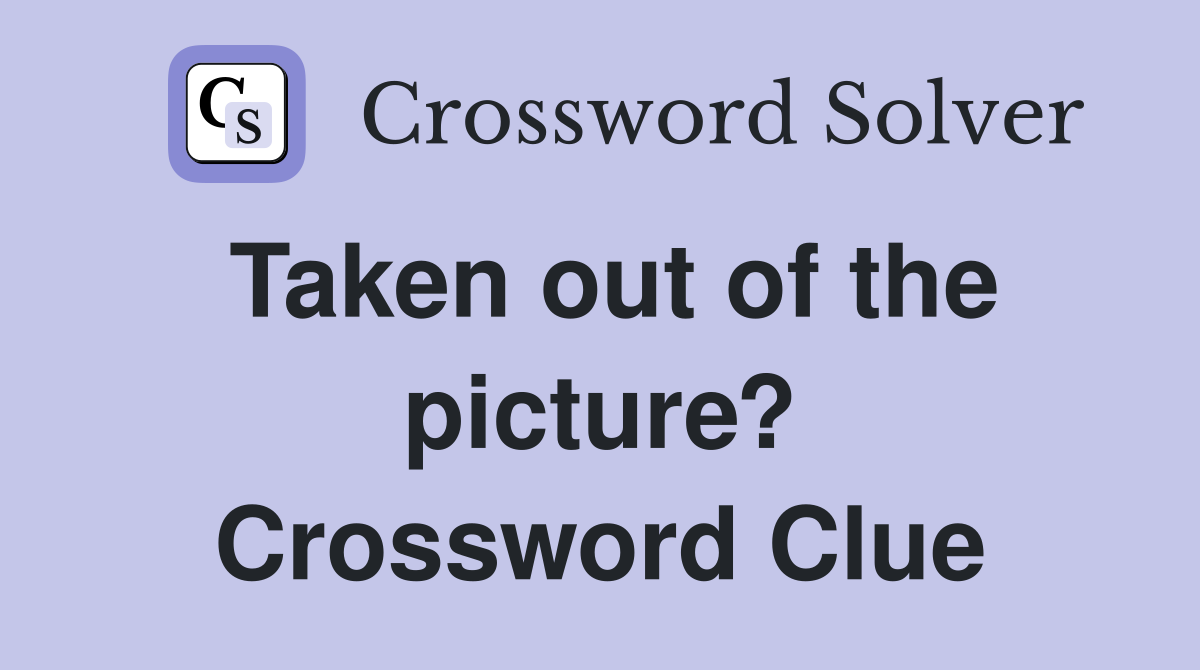 Taken out of the picture? Crossword Clue