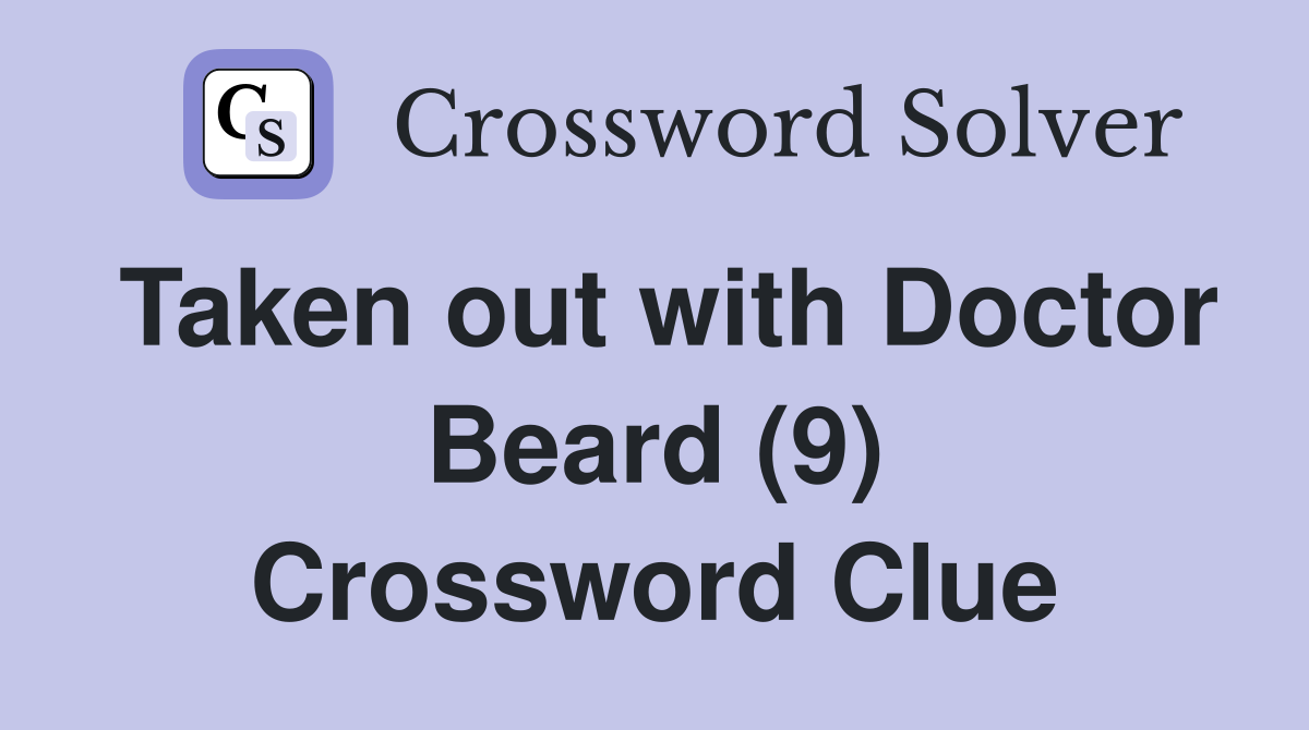 Taken out with Doctor Beard (9) Crossword Clue