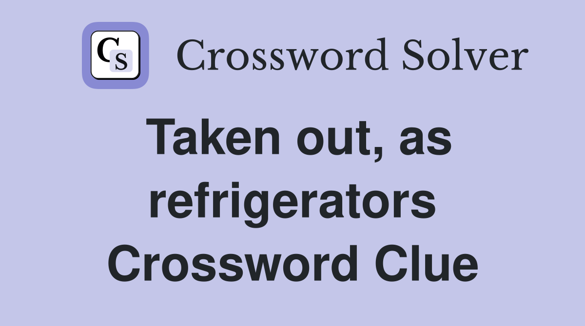 Taken out, as refrigerators Crossword Clue