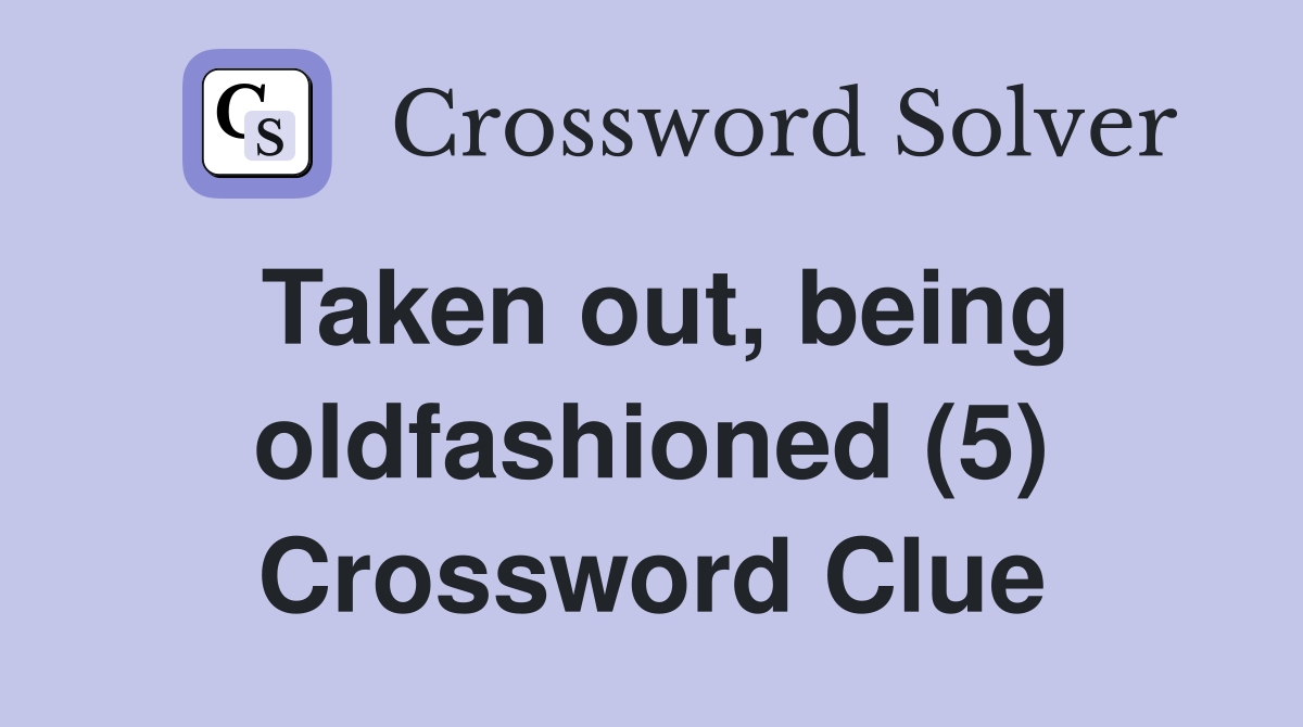 Taken out, being oldfashioned (5) Crossword Clue