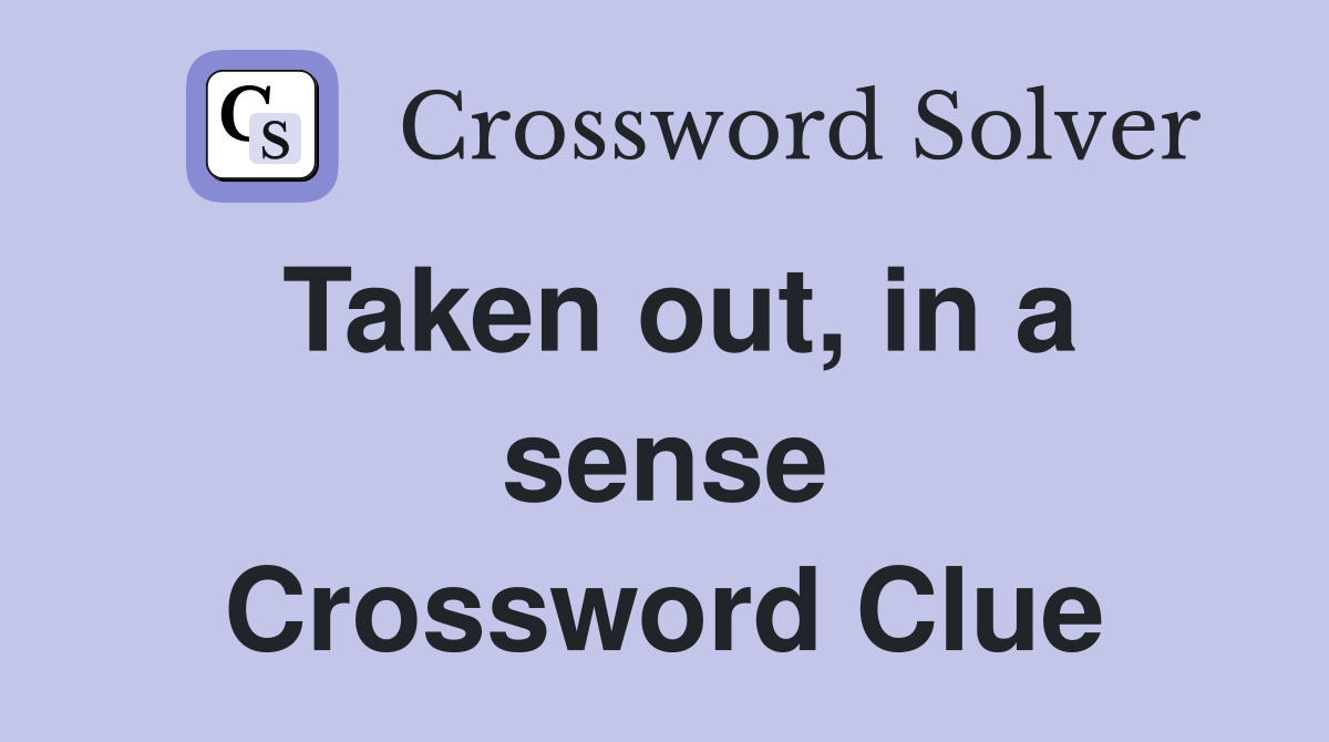 Taken out, in a sense Crossword Clue