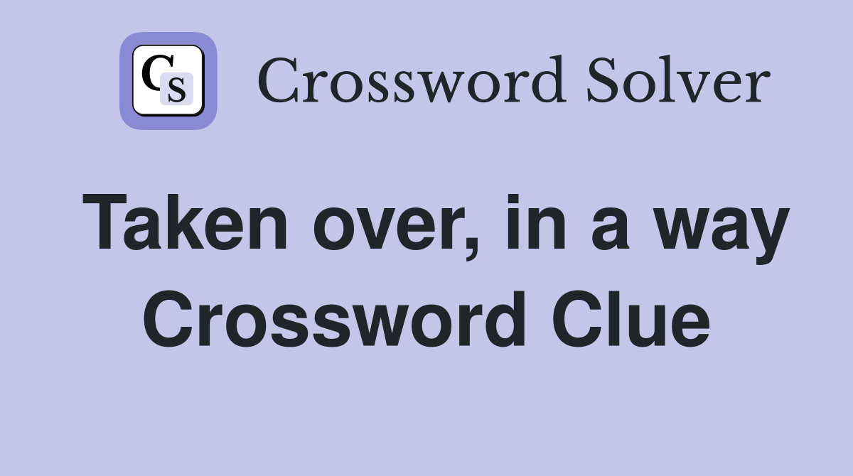 Taken over, in a way Crossword Clue