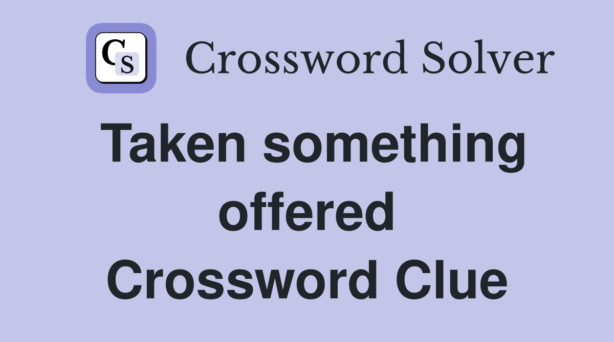 Taken something offered Crossword Clue