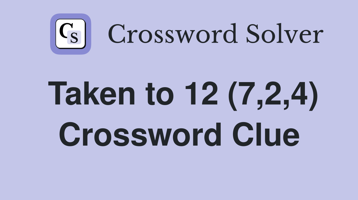 Taken to 12 (7,2,4) Crossword Clue